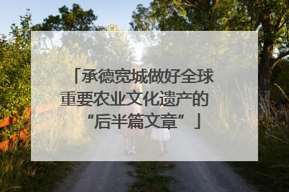 承德宽城做好全球重要农业文化遗产的“后半篇文章”