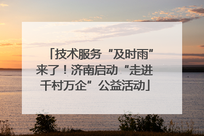 技术服务“及时雨”来了！济南启动“走进千村万企”公益活动