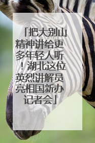 把大别山精神讲给更多年轻人听！湖北这位英烈讲解员亮相国新办记者会