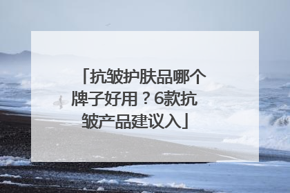 抗皱护肤品哪个牌子好用？6款抗皱产品建议入