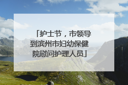 护士节，市领导到滨州市妇幼保健院慰问护理人员