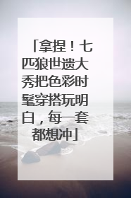 拿捏！七匹狼世遗大秀把色彩时髦穿搭玩明白，每一套都想冲