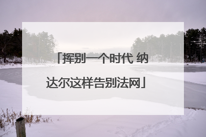 挥别一个时代 纳达尔这样告别法网