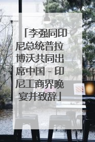 李强同印尼总统普拉博沃共同出席中国-印尼工商界晚宴并致辞