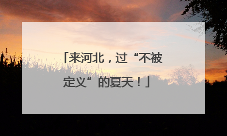 来河北，过“不被定义”的夏天！