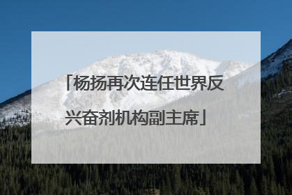 杨扬再次连任世界反兴奋剂机构副主席