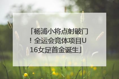 杨浦小将点射破门！全运会竞体项目U16女足首金诞生