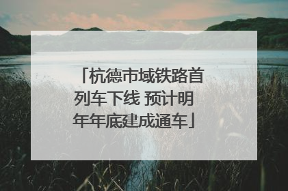 杭德市域铁路首列车下线 预计明年年底建成通车