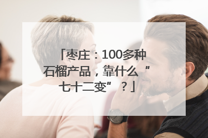 枣庄：100多种石榴产品，靠什么“七十二变”？