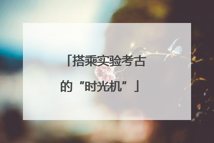 搭乘实验考古的“时光机”