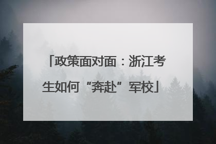 政策面对面：浙江考生如何“奔赴”军校