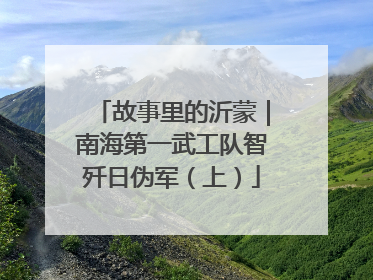 故事里的沂蒙｜南海第一武工队智歼日伪军（上）