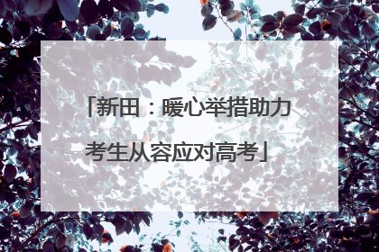 新田：暖心举措助力考生从容应对高考