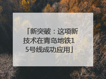 新突破：这项新技术在青岛地铁15号线成功应用