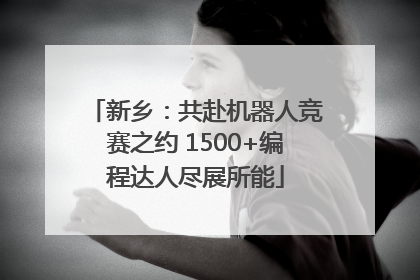 新乡：共赴机器人竞赛之约 1500+编程达人尽展所能
