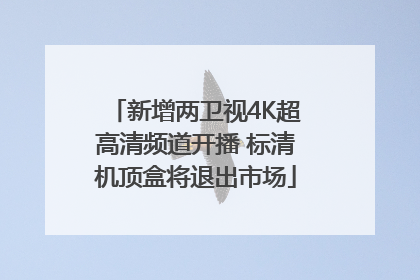 新增两卫视4K超高清频道开播 标清机顶盒将退出市场