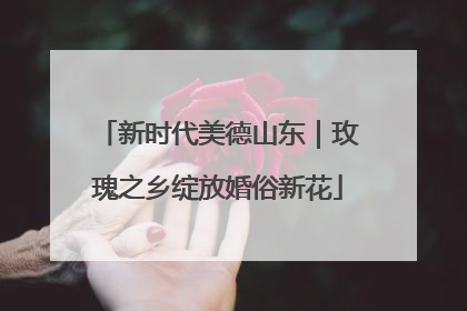 新时代美德山东｜玫瑰之乡绽放婚俗新花