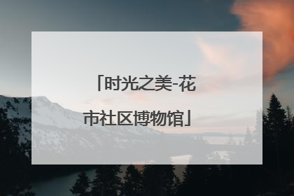 时光之美-花市社区博物馆
