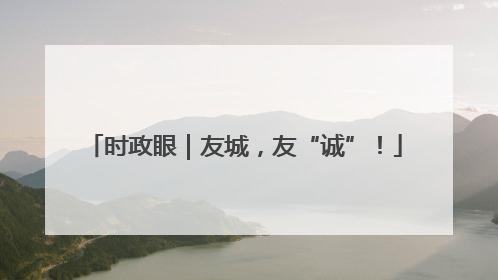 时政眼｜友城，友“诚”！