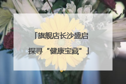 旗舰店长沙盛启 探寻“健康宝藏”