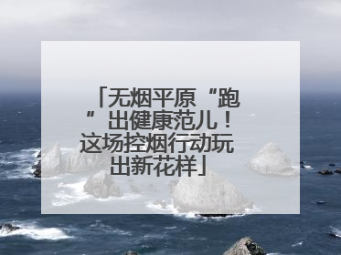 无烟平原“跑”出健康范儿！这场控烟行动玩出新花样