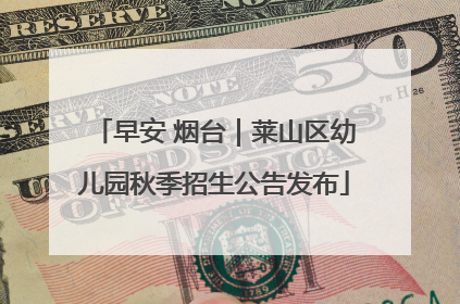 早安 烟台｜莱山区幼儿园秋季招生公告发布