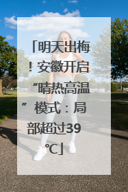 明天出梅！安徽开启“晴热高温”模式：局部超过39℃