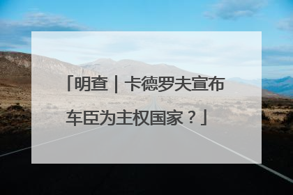 明查｜卡德罗夫宣布车臣为主权国家？