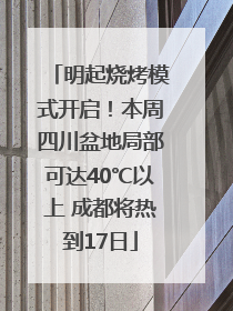明起烧烤模式开启！本周四川盆地局部可达40℃以上 成都将热到17日