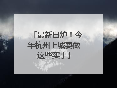 最新出炉！今年杭州上城要做这些实事