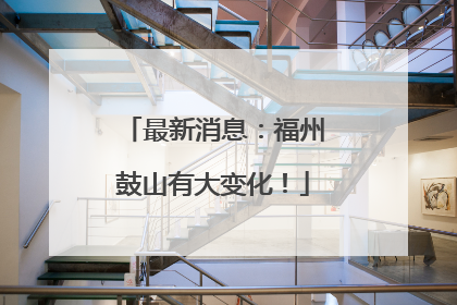 最新消息：福州鼓山有大变化！