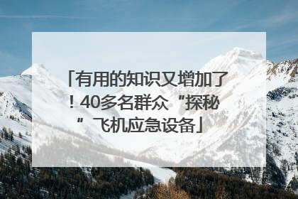 有用的知识又增加了！40多名群众“探秘”飞机应急设备