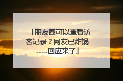 朋友圈可以查看访客记录？网友已炸锅……回应来了