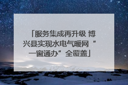 服务集成再升级 博兴县实现水电气暖网“一窗通办”全覆盖