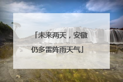 未来两天，安徽仍多雷阵雨天气
