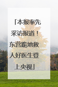 本报率先采访报道！东营跪地救人好医生登上央视