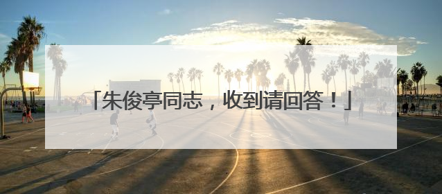 朱俊亭同志，收到请回答！