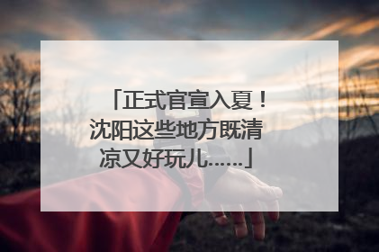 正式官宣入夏！沈阳这些地方既清凉又好玩儿……
