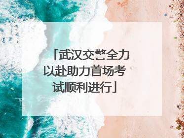 武汉交警全力以赴助力首场考试顺利进行