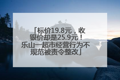 标价19.8元，收银价却是25.9元！乐山一超市经营行为不规范被责令整改