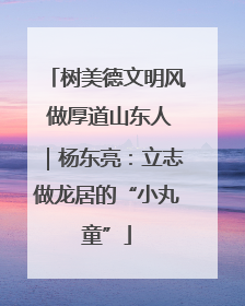 树美德文明风 做厚道山东人｜杨东亮：立志做龙居的“小丸童”