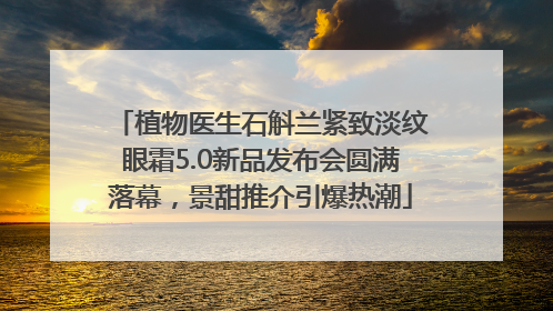 植物医生石斛兰紧致淡纹眼霜5.0新品发布会圆满落幕，景甜推介引爆热潮