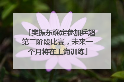 樊振东确定参加乒超第二阶段比赛，未来一个月将在上海训练