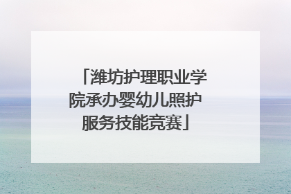 潍坊护理职业学院承办婴幼儿照护服务技能竞赛