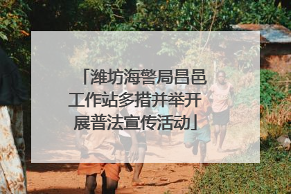 潍坊海警局昌邑工作站多措并举开展普法宣传活动