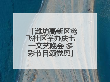 潍坊高新区鸢飞社区举办庆七一文艺晚会 多彩节目颂党恩