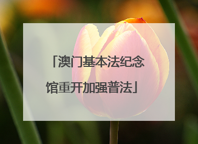 澳门基本法纪念馆重开加强普法