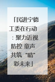 民进宁德工委在行动：聚力近视防控 童声共筑“睛”彩未来