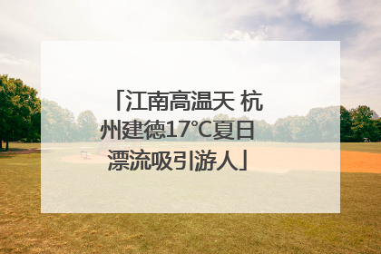 江南高温天 杭州建德17℃夏日漂流吸引游人