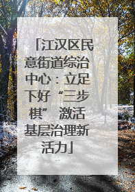 江汉区民意街道综治中心：立足下好“三步棋” 激活基层治理新活力
